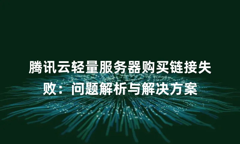 腾讯云轻量服务器购买链接失败：问题解析与解决方案