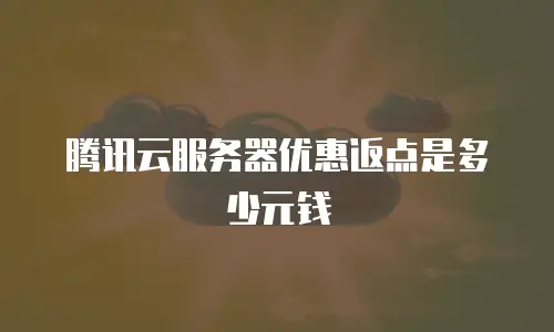 腾讯云服务器优惠返点是多少元钱
