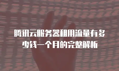 腾讯云服务器租用流量有多少钱一个月的完整解析