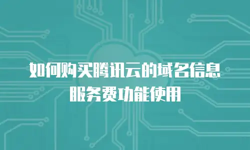 如何购买腾讯云的域名信息服务费功能使用