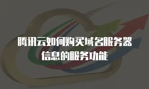 腾讯云如何购买域名服务器信息的服务功能