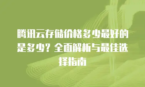 腾讯云存储价格多少最好的是多少？全面解析与最佳选择指南
