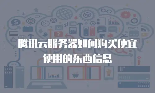 腾讯云服务器如何购买便宜使用的东西信息