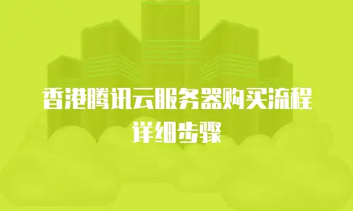 香港腾讯云服务器购买流程详细步骤