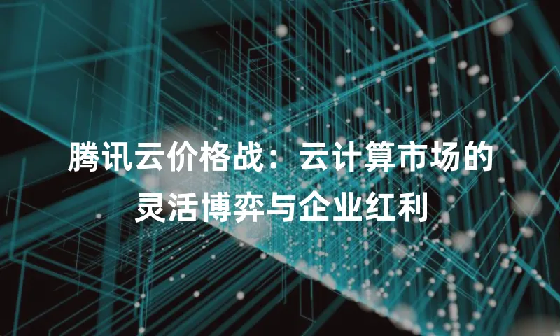 腾讯云价格战：云计算市场的灵活博弈与企业红利