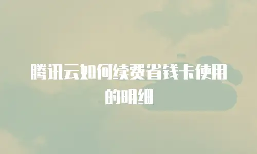 腾讯云如何续费省钱卡使用的明细