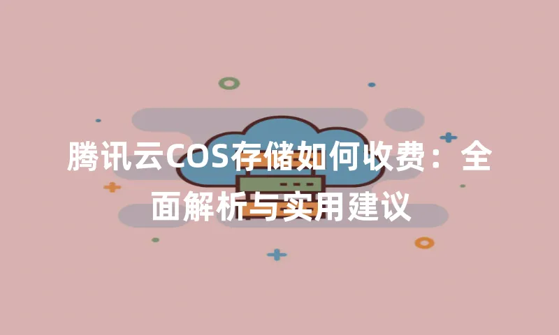 腾讯云COS存储如何收费：全面解析与实用建议