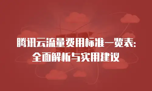 腾讯云流量费用标准一览表：全面解析与实用建议