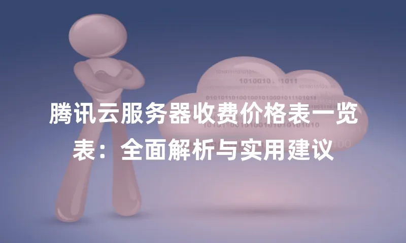 腾讯云服务器收费价格表一览表：全面解析与实用建议