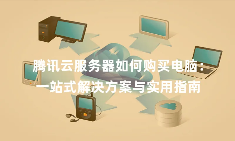 腾讯云服务器如何购买电脑：一站式解决方案与实用指南