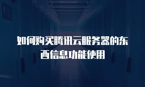 如何购买腾讯云服务器的东西信息功能使用
