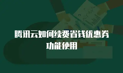 腾讯云如何续费省钱优惠券功能使用