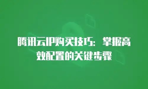 腾讯云IP购买技巧：掌握高效配置的关键步骤
