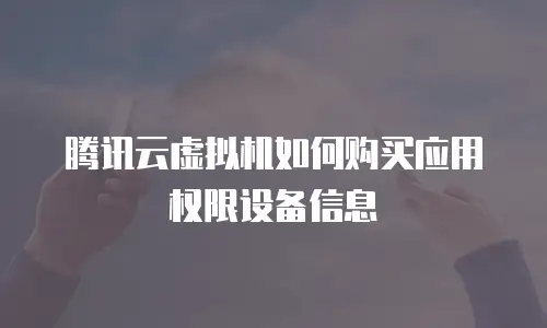 腾讯云虚拟机如何购买应用权限设备信息