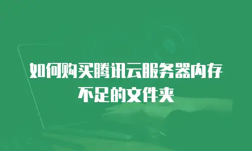 如何购买腾讯云服务器内存不足的文件夹