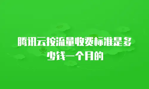 腾讯云按流量收费标准是多少钱一个月的