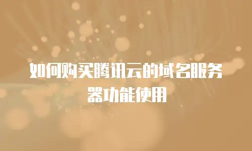 如何购买腾讯云的域名服务器功能使用