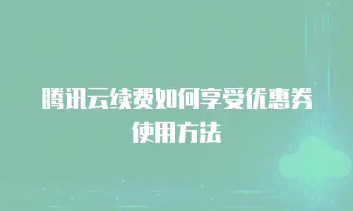 腾讯云续费如何享受优惠券使用方法
