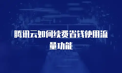 腾讯云如何续费省钱使用流量功能