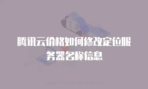 腾讯云价格如何修改定位服务器名称信息