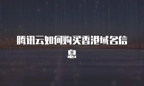 腾讯云如何购买香港域名信息
