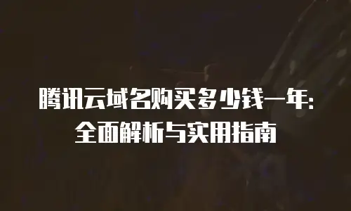 腾讯云域名购买多少钱一年：全面解析与实用指南