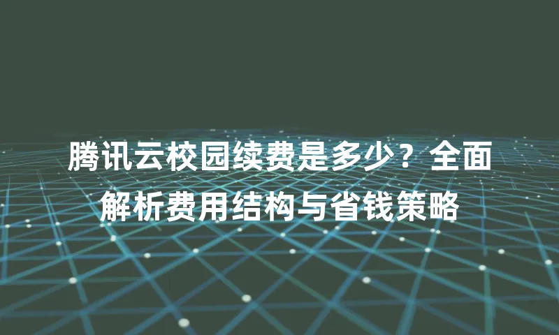 腾讯云校园续费是多少？全面解析费用结构与省钱策略