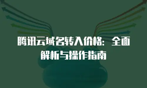 腾讯云域名转入价格：全面解析与操作指南