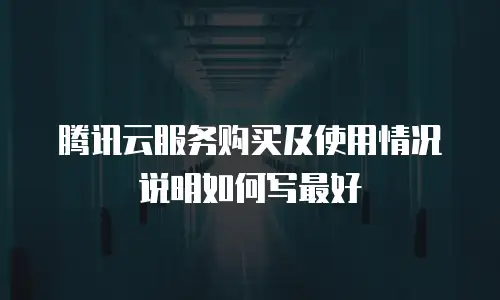 腾讯云服务购买及使用情况说明如何写最好