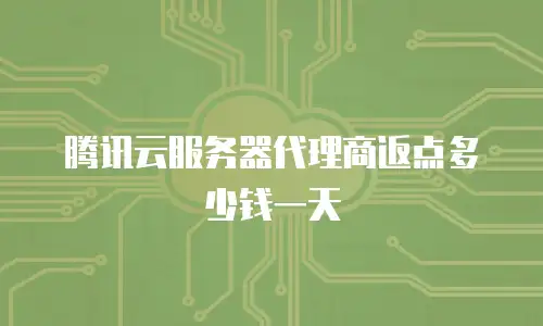 腾讯云服务器代理商返点多少钱一天