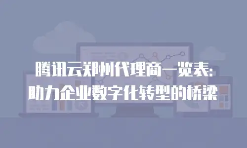 腾讯云郑州代理商一览表：助力企业数字化转型的桥梁