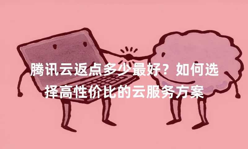 腾讯云返点多少最好？如何选择高性价比的云服务方案