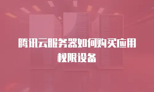 腾讯云服务器如何购买应用权限设备