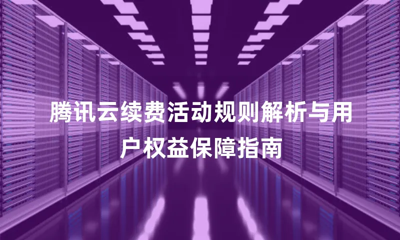 腾讯云续费活动规则解析与用户权益保障指南