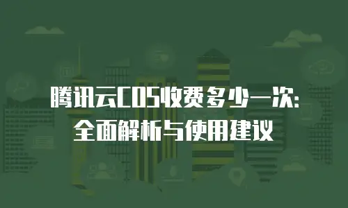 腾讯云COS收费多少一次：全面解析与使用建议