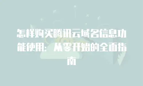 怎样购买腾讯云域名信息功能使用：从零开始的全面指南