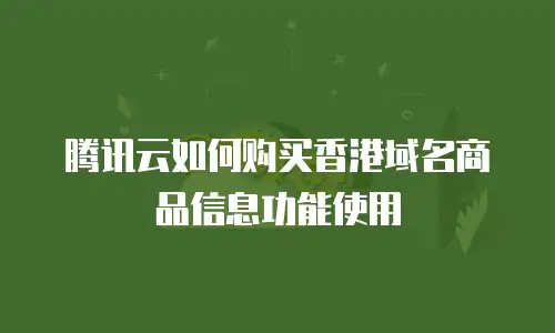 腾讯云如何购买香港域名商品信息功能使用