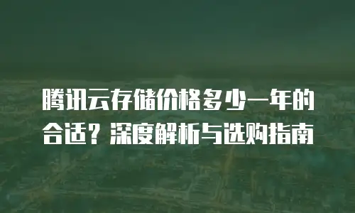 腾讯云存储价格多少一年的合适？深度解析与选购指南