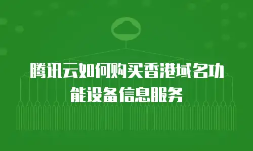 腾讯云如何购买香港域名功能设备信息服务
