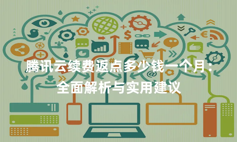 腾讯云续费返点多少钱一个月：全面解析与实用建议