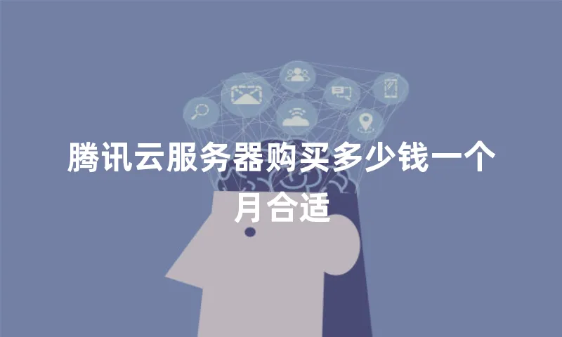 腾讯云服务器购买多少钱一个月合适