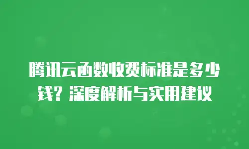 腾讯云函数收费标准是多少钱？深度解析与实用建议