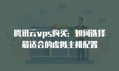腾讯云vps购买：如何选择最适合的虚拟主机配置