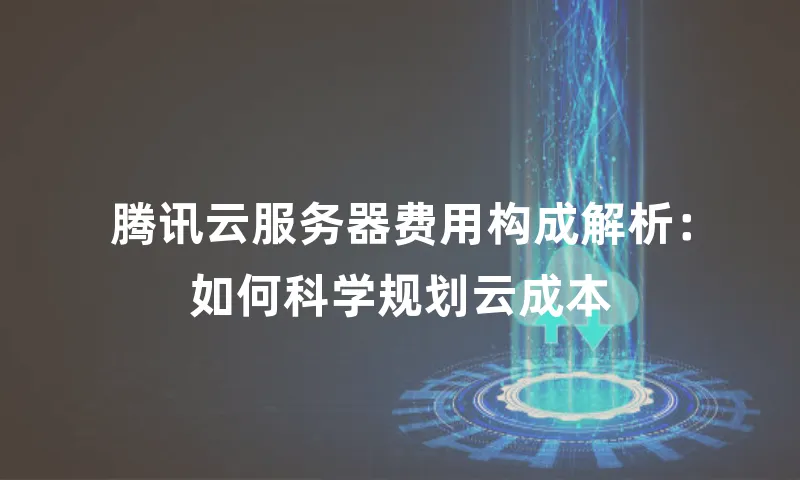 腾讯云服务器费用构成解析：如何科学规划云成本