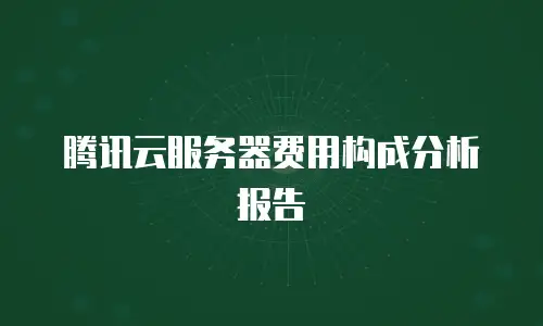 腾讯云服务器费用构成分析报告