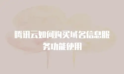 腾讯云如何购买域名信息服务功能使用