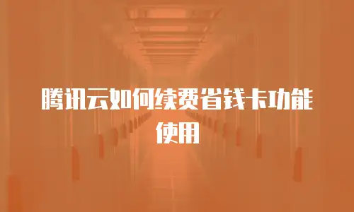 腾讯云如何续费省钱卡功能使用