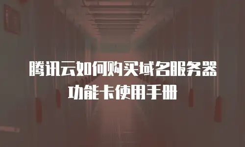 腾讯云如何购买域名服务器功能卡使用手册