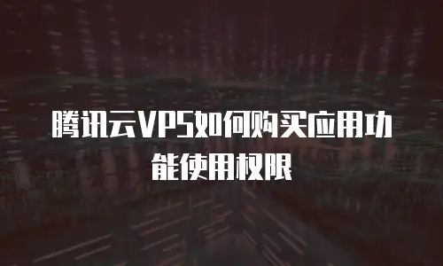 腾讯云VPS如何购买应用功能使用权限