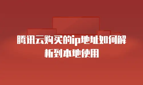 腾讯云购买的ip地址如何解析到本地使用